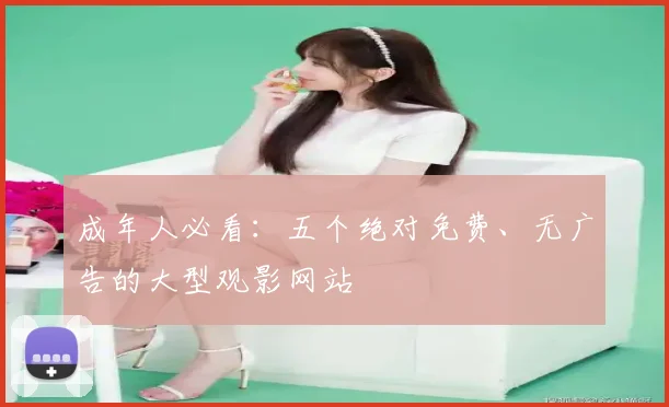 成年人必看：五个绝对免费、无广告的大型观影网站