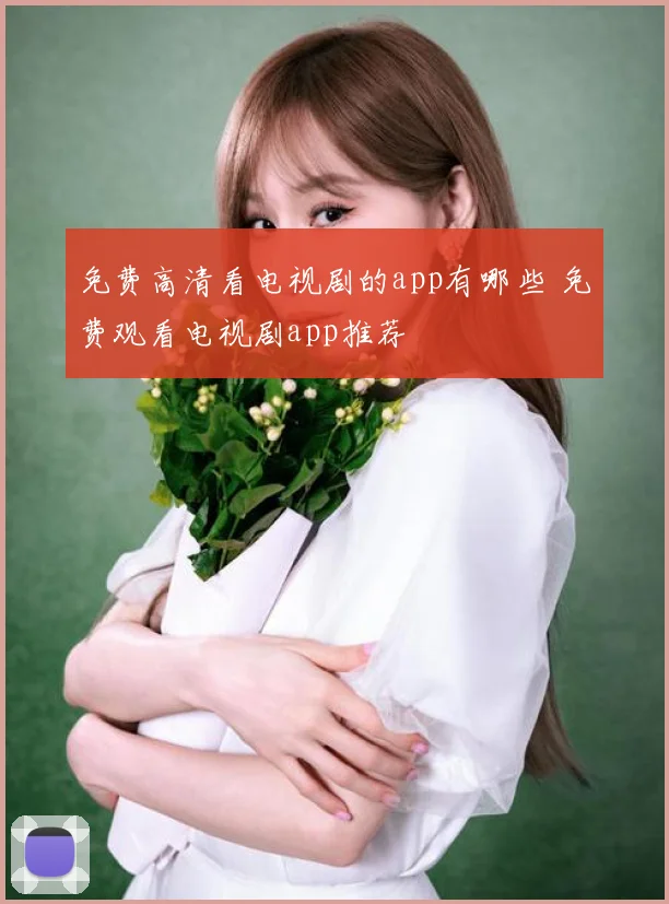 免费高清看电视剧的app有哪些 免费观看电视剧app推荐