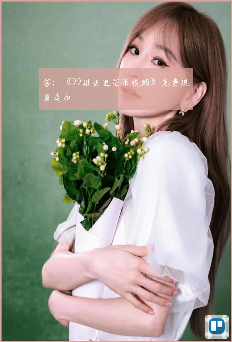 答：《99进去里芒果视频》免费观看是由