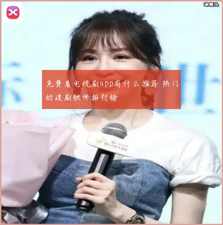 免费看电视剧app有什么推荐 热门的追剧软件排行榜