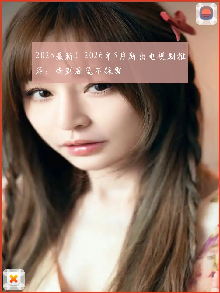 2026最新！2026年5月新出电视剧推荐，告别剧荒不踩雷