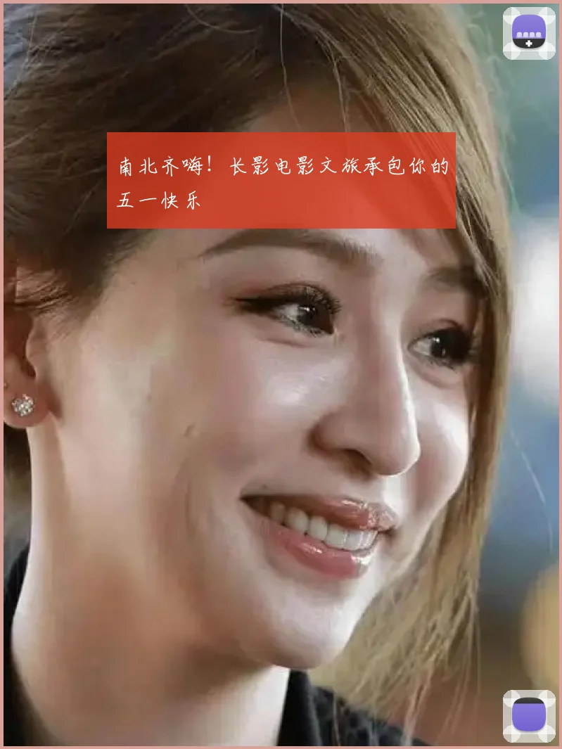 南北齐嗨！长影电影文旅承包你的五一快乐