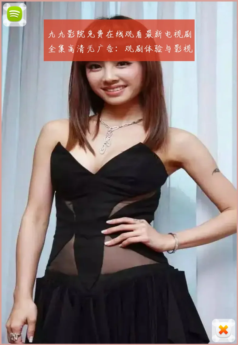 九九影院免费在线观看最新电视剧全集高清无广告：观剧体验与影视价值的深度探讨