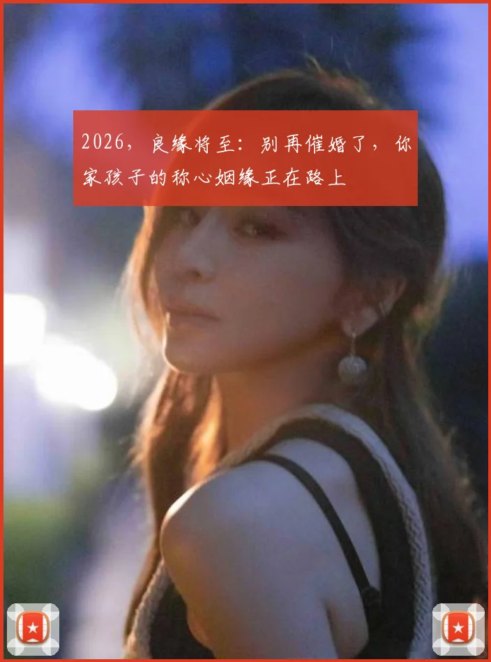 2026，良缘将至：别再催婚了，你家孩子的称心姻缘正在路上