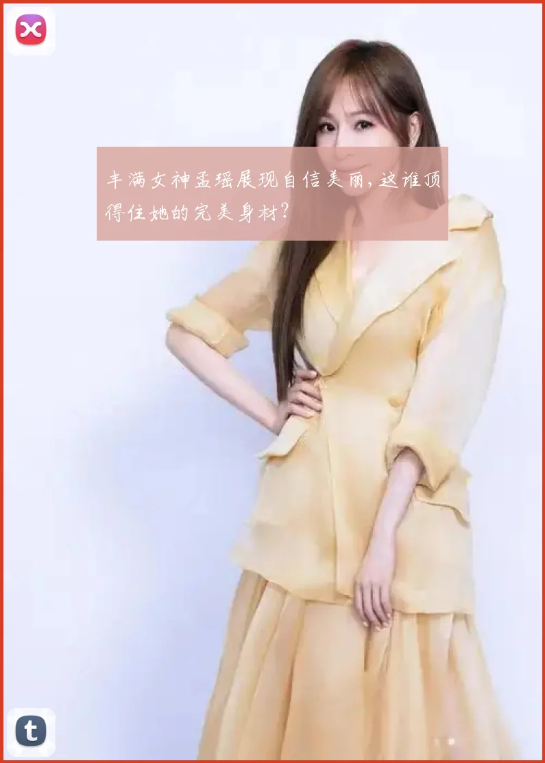 丰满女神孟瑶展现自信美丽,这谁顶得住她的完美身材？