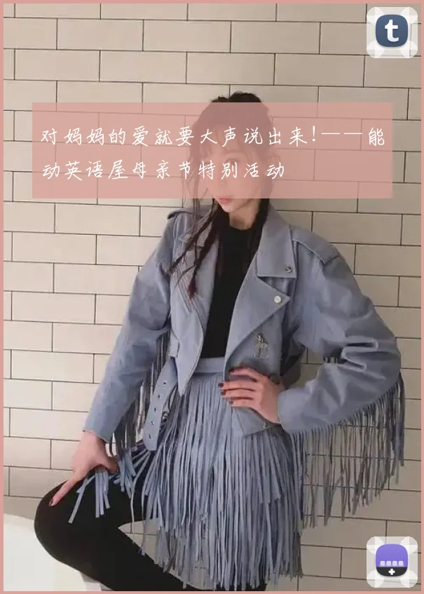 对妈妈的爱就要大声说出来!——能动英语屋母亲节特别活动