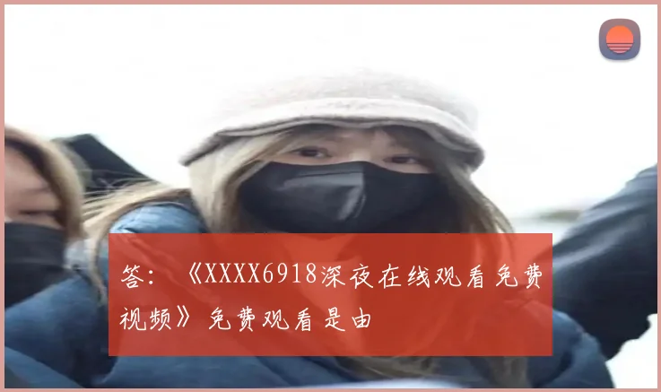答：《XXXX6918深夜在线观看免费视频》免费观看是由