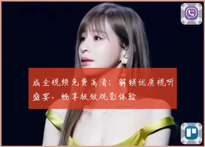 成全视频免费高清：解锁优质视听盛宴，畅享极致观影体验