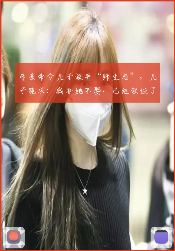 母亲命令儿子放弃“师生恋”，儿子跪求：我非她不娶，已经领证了