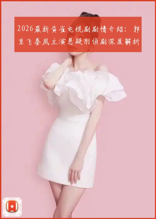 2026最新黄雀电视剧剧情介绍:郭京飞秦岚主演悬疑刑侦剧深度解析