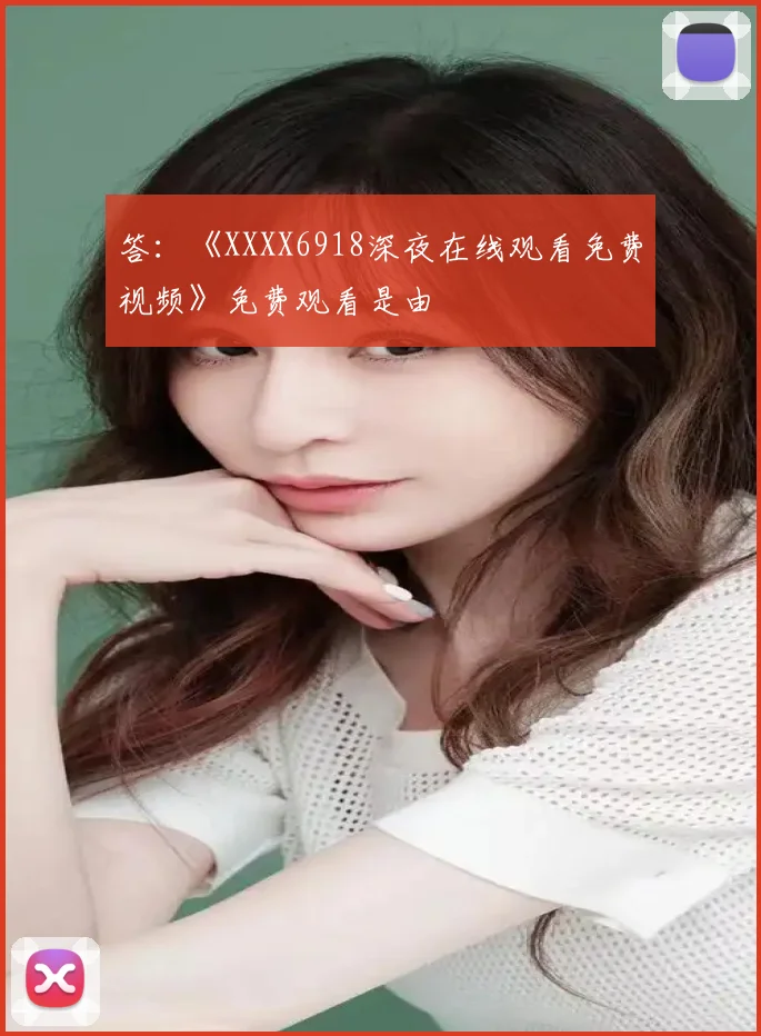 答：《XXXX6918深夜在线观看免费视频》免费观看是由