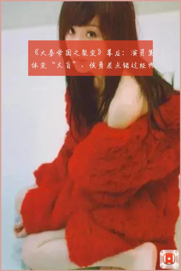 《大秦帝国之裂变》幕后：演员集体变“文盲”，侯勇差点错过经典