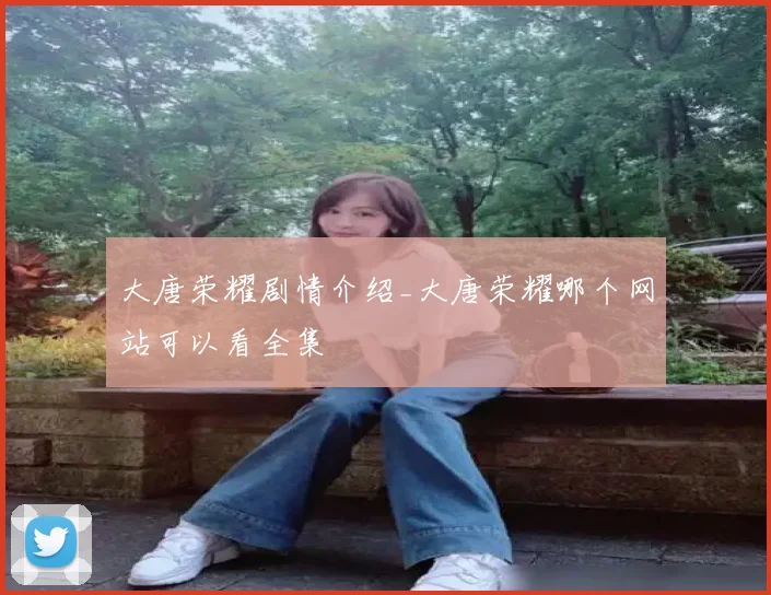 大唐荣耀剧情介绍_大唐荣耀哪个网站可以看全集