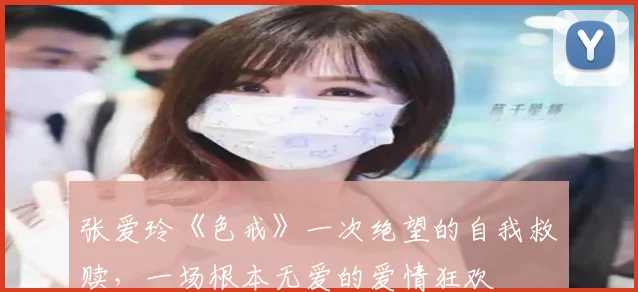 张爱玲《色戒》一次绝望的自我救赎，一场根本无爱的爱情狂欢