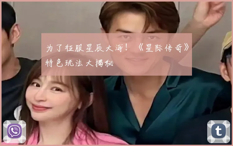 为了征服星辰大海！《星际传奇》特色玩法大揭秘