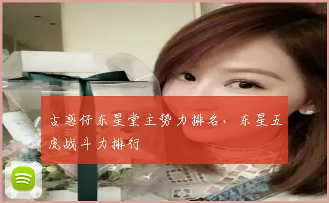 古惑仔东星堂主势力排名，东星五虎战斗力排行