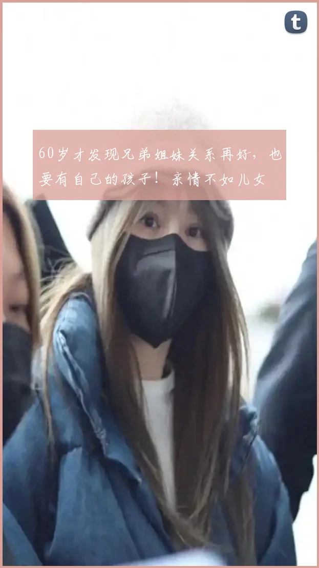 60岁才发现兄弟姐妹关系再好,也要有自己的孩子!亲情不如儿女