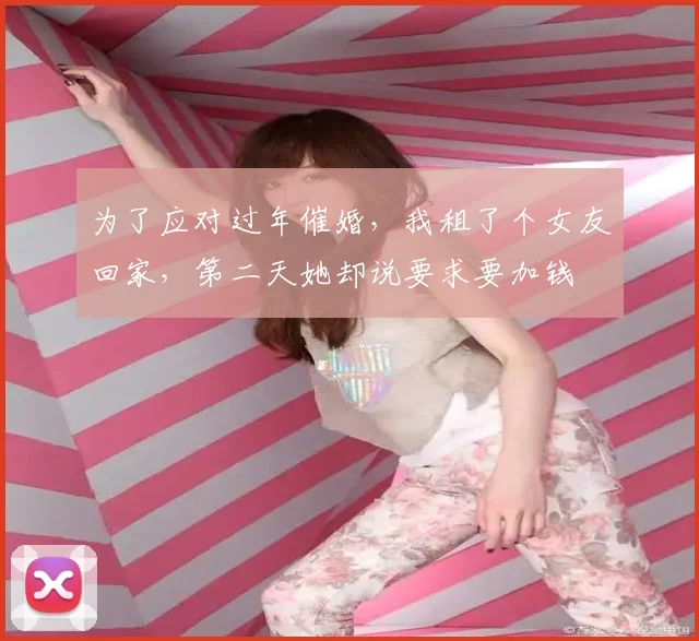 为了应对过年催婚，我租了个女友回家，第二天她却说要求要加钱