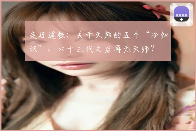 走近道教：关于天师的五个“冷知识”，六十三代之后再无天师？