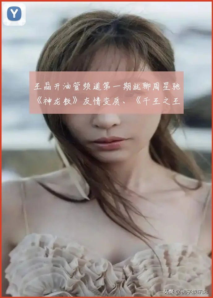 王晶开油管频道第一期就聊周星驰《神龙教》友情变质、《千王之王2000》决裂