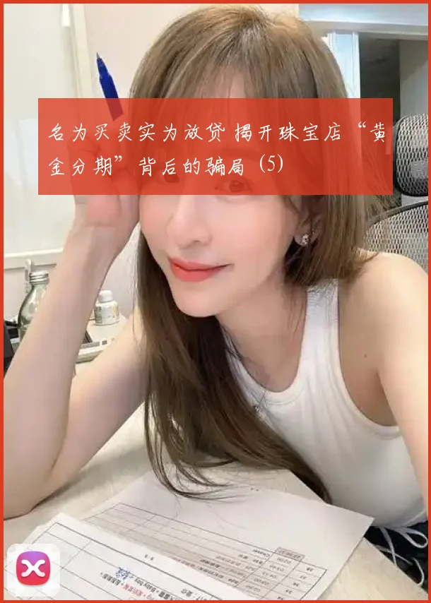 名为买卖实为放贷 揭开珠宝店“黄金分期”背后的骗局 (5)