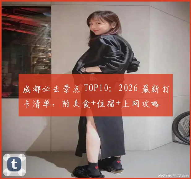 成都必去景点 TOP10：2026 最新打卡清单，附美食+住宿+上网攻略