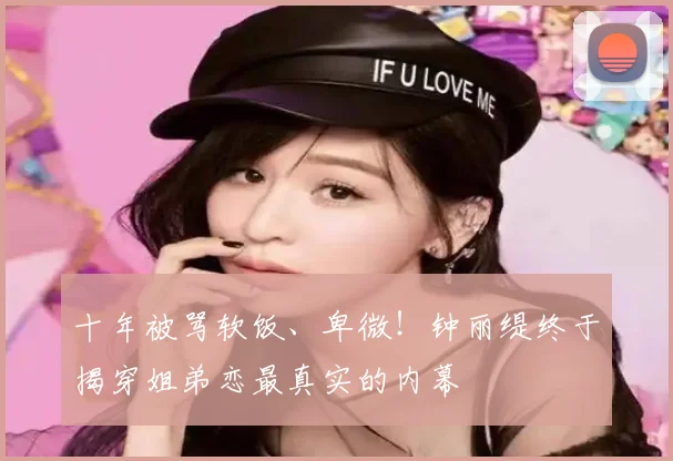 十年被骂软饭、卑微！钟丽缇终于揭穿姐弟恋最真实的内幕