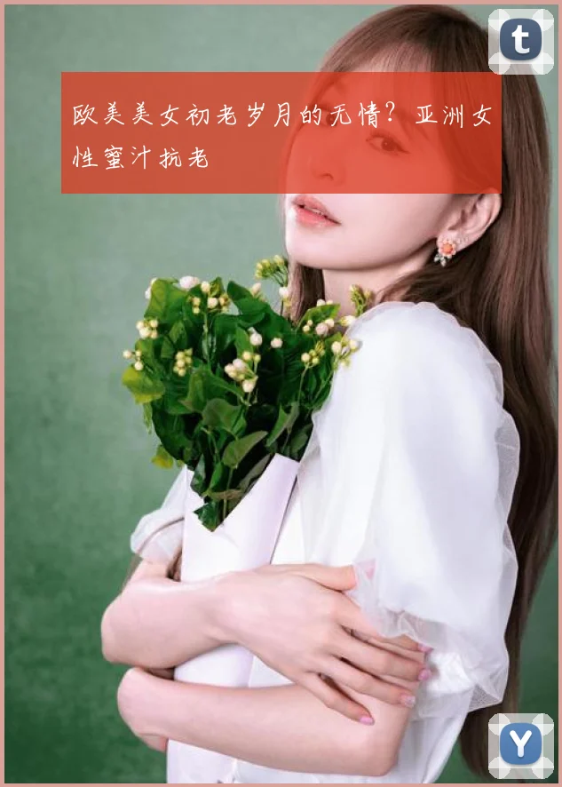 欧美美女初老岁月的无情？亚洲女性蜜汁抗老
