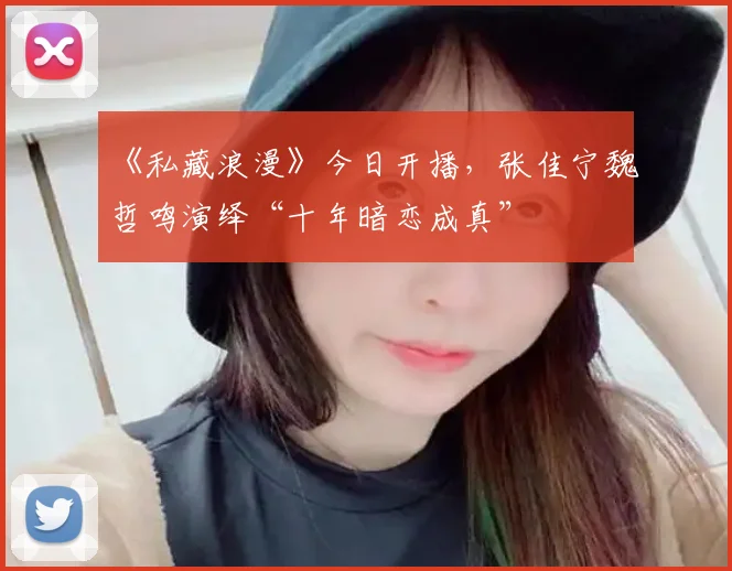 《私藏浪漫》今日开播,张佳宁魏哲鸣演绎“十年暗恋成真”