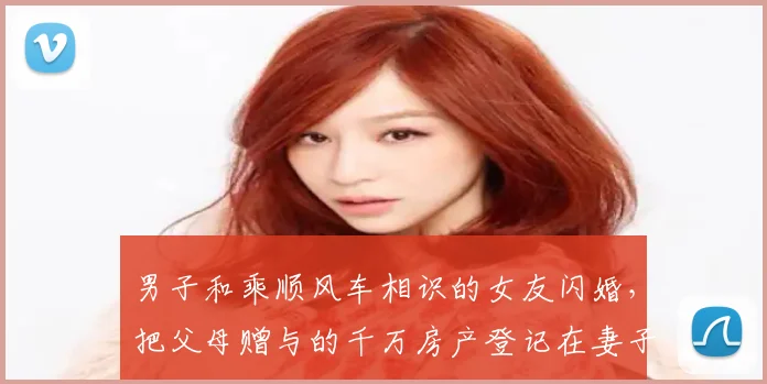 男子和乘顺风车相识的女友闪婚,把父母赠与的千万房产登记在妻子名下,闪离后女方要求按99%比例分割房产,法院判了