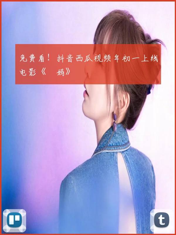 免费看！抖音西瓜视频年初一上线电影《囧妈》