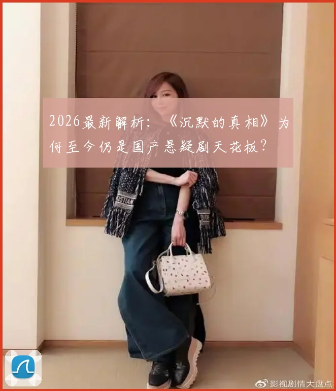 2026最新解析:《沉默的真相》为何至今仍是国产悬疑剧天花板?