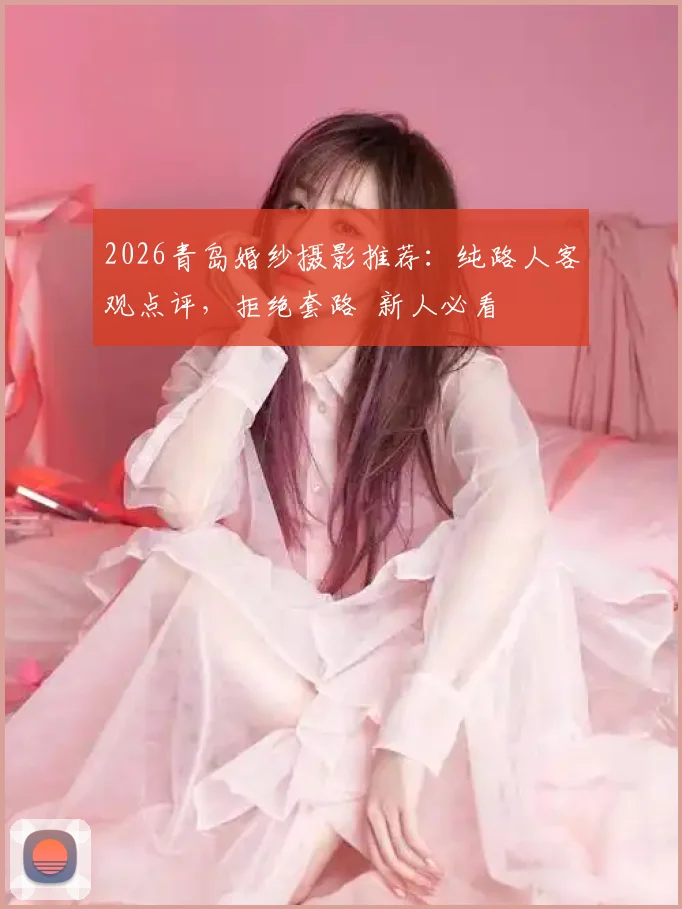 2026青岛婚纱摄影推荐：纯路人客观点评，拒绝套路 新人必看
