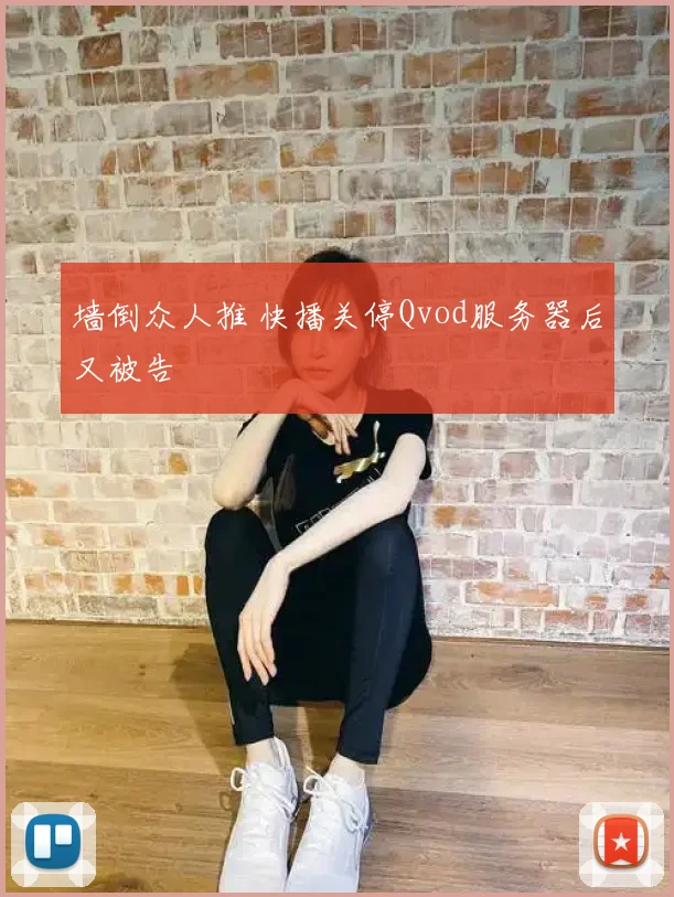 墙倒众人推 快播关停Qvod服务器后又被告