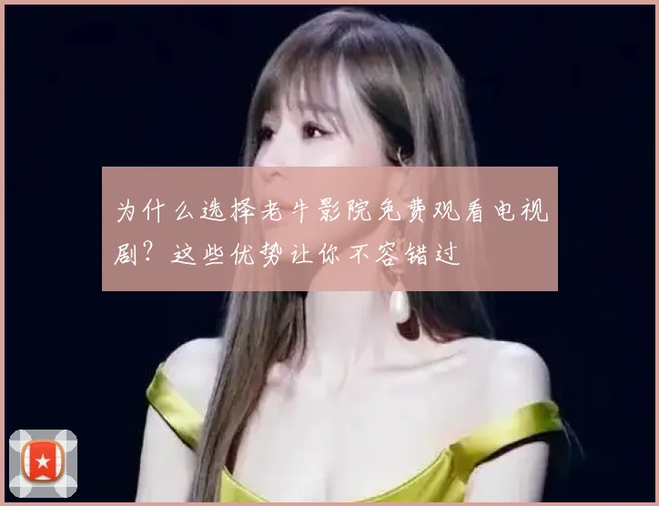 为什么选择老牛影院免费观看电视剧？这些优势让你不容错过