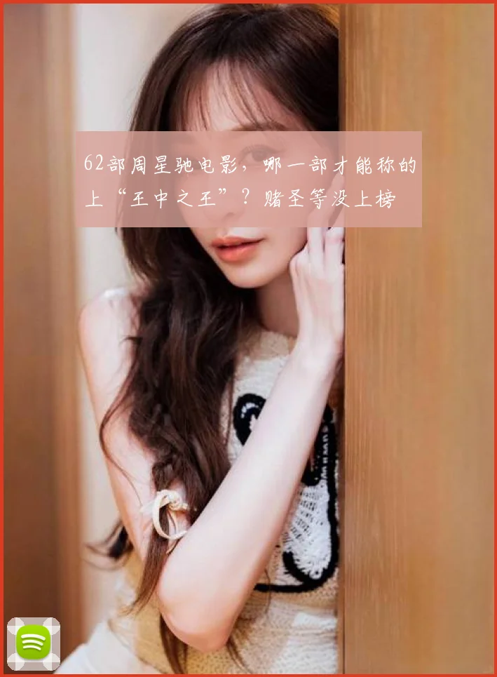 62部周星驰电影，哪一部才能称的上“王中之王”？赌圣等没上榜