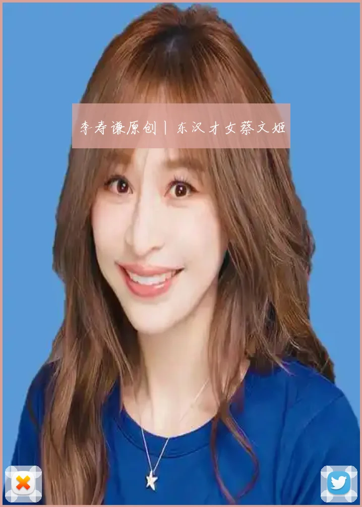 李寿谦原创丨东汉才女蔡文姬
