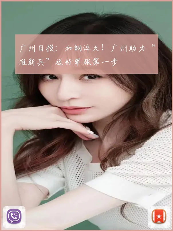 广州日报：加钢淬火！广州助力“准新兵”迈好军旅第一步