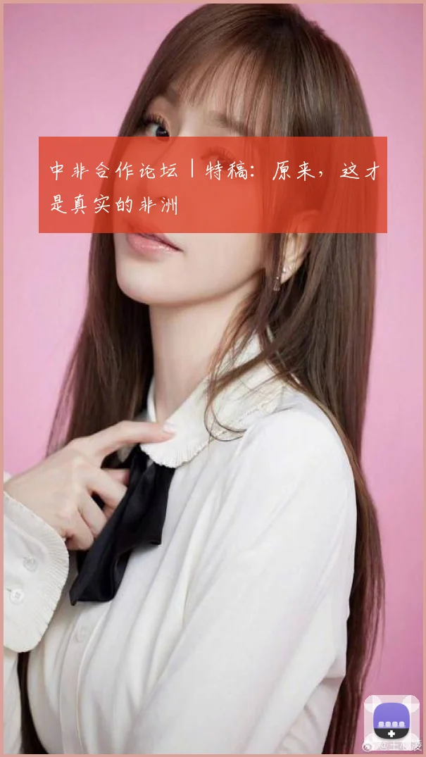中非合作论坛｜特稿：原来，这才是真实的非洲
