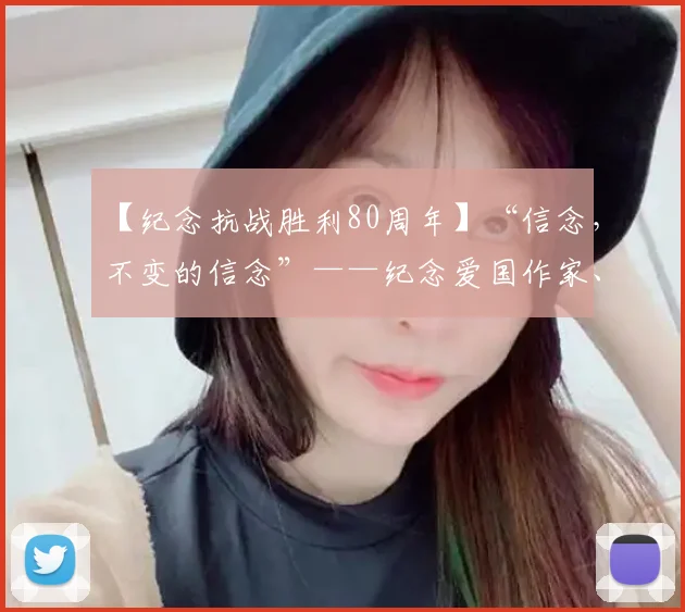 【纪念抗战胜利80周年】“信念，不变的信念”——纪念爱国作家、新闻工作者黑婴蓝云