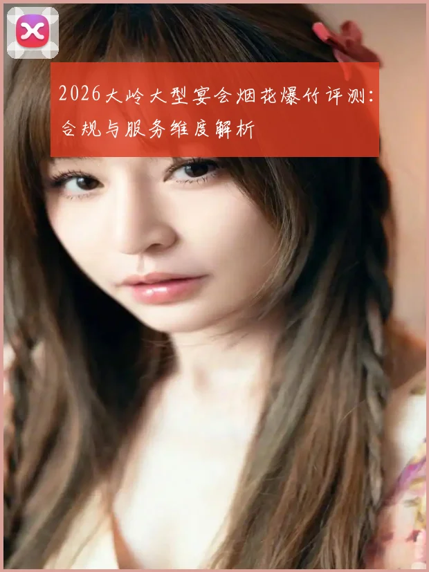 2026大岭大型宴会烟花爆竹评测：合规与服务维度解析