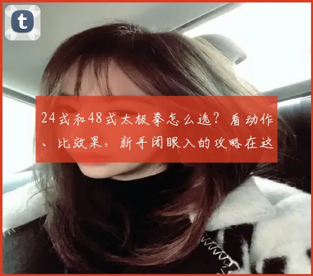 24式和48式太极拳怎么选?看动作、比效果,新手闭眼入的攻略在这