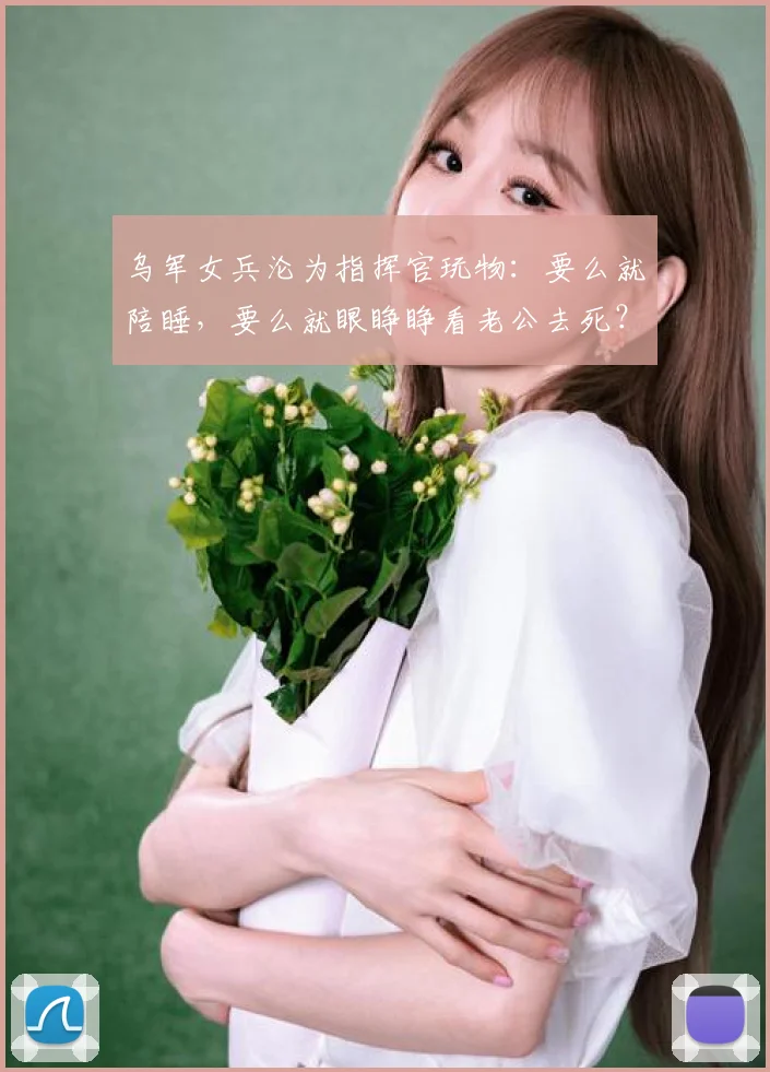 乌军女兵沦为指挥官玩物:要么就陪睡,要么就眼睁睁看老公去死?